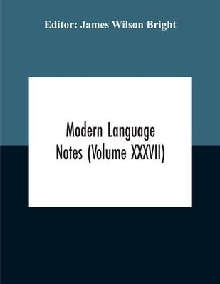 Modern Language Notes (Volume Xxxvii) by Wilson Bright, James