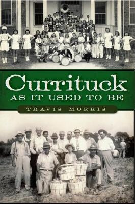 Currituck as It Used to Be by Morris, Travis