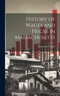 History of Wages and Prices in Massachusetts by Wright, Carroll D.