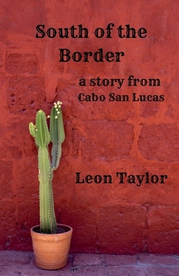 South Of The Border: A Story From Cabo San Lucas by Taylor, Leon