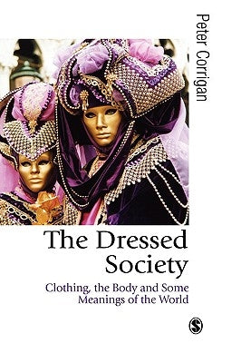 The Dressed Society: Clothing, the Body and Some Meanings of the World by Corrigan, Peter
