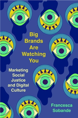 Big Brands Are Watching You: Marketing Social Justice and Digital Culture by Sobande, Francesca
