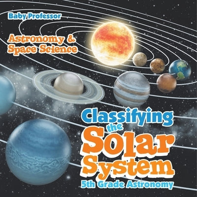 Classifying the Solar System Astronomy 5th Grade Astronomy & Space Science by Baby Professor