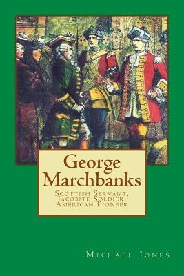 George Marchbanks: Scottish Servant, Jacobite Soldier, American Pioneer by Jones, Michael Dan