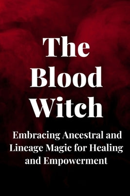 The Blood Witch: Embracing Ancestral and Lineage Magic for Healing and Empowerment by Callaghan, Nichole