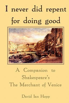 I never did repent for doing good: A Companion to Shakespeare's The Merchant of Venice by Hopp, David Ian
