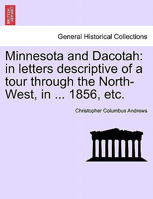 Minnesota and Dacotah: In Letters Descriptive of a Tour Through the North-West, in ... 1856, Etc. by Andrews, Christopher Columbus