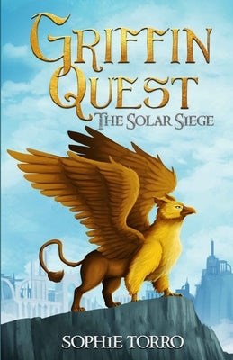 Griffin Quest: The Solar Siege (Book #1) by Torro, Sophie