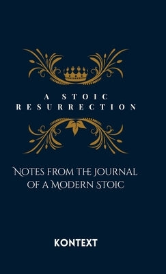 A Stoic Resurrection: Notes from the Journal of a Modern Stoic by Kontext