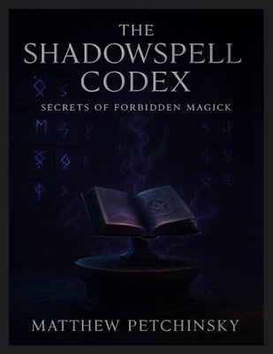 The Shadowspell Codex: Secrets of Forbidden Magick by Petchinsky, Matthew