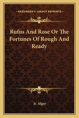 Rufus And Rose Or The Fortunes Of Rough And Ready by Alger, Horatio, Jr.