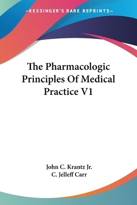 The Pharmacologic Principles Of Medical Practice V1 by Krantz, John C., Jr.