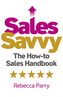 Sales Savvy: The How-To Sales Handbook by Parry, Rebecca