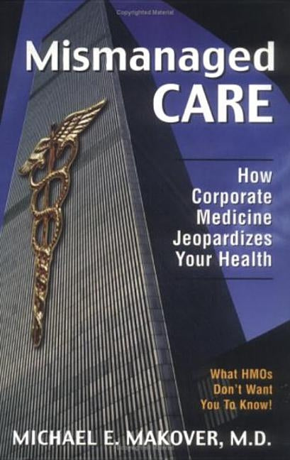 Mismanaged Care: How Corporate Medicine Jeopardizes Your Health by Makover, Michael E.