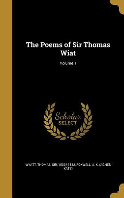 The Poems of Sir Thomas Wiat; Volume 1 by Wyatt, Thomas