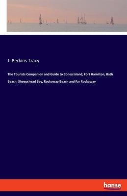 The Tourists Companion and Guide to Coney Island, Fort Hamilton, Bath Beach, Sheepshead Bay, Rockaway Beach and Far Rockaway by Tracy, J. Perkins