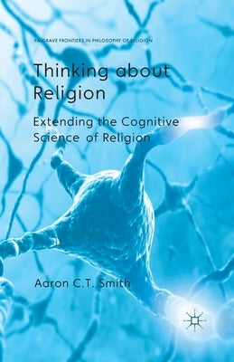 Thinking about Religion: Extending the Cognitive Science of Religion by Smith, A.