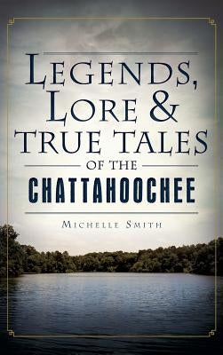 Legends, Lore & True Tales of the Chattahoochee by Smith, Michelle