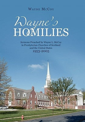 Wayne's Homilies: Sermons Preached by Wayne L. McCoy in Presbyterian Churches of Scotland and the United States 1953-2005 by McCoy, Wayne