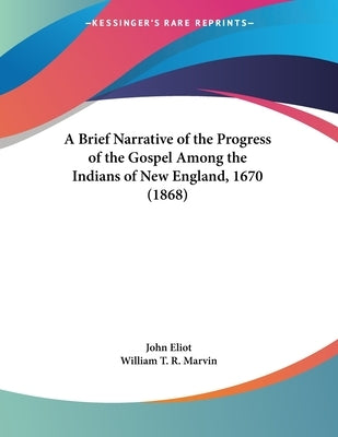 A Brief Narrative of the Progress of the Gospel Among the Indians of New England, 1670 (1868) by Eliot, John