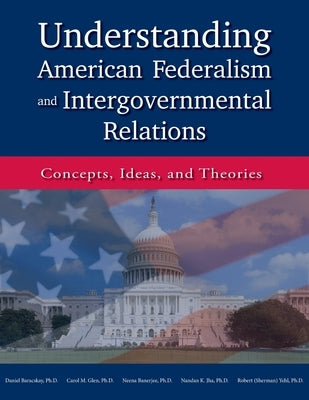 Understanding American Federalism and Intergovernmental Relations: Concepts, Ideas, and Theories by Baracskay, Daniel