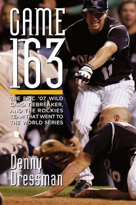 Game 163: The epic '07 Wild Card tiebreaker, and the Rockies team that went to the World Series by Dressman, Denny