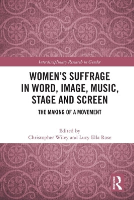 Women's Suffrage in Word, Image, Music, Stage and Screen: The Making of a Movement by Wiley, Christopher