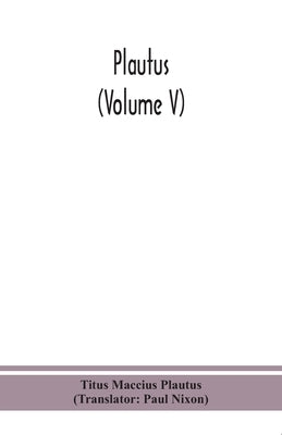 Plautus (Volume V) by Titus Maccius Plautus