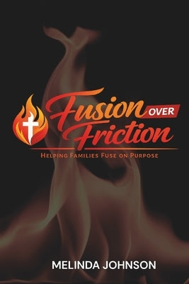 Fuse Over Friction: Helping Families Fuse On Purpose by Johnson, Melinda