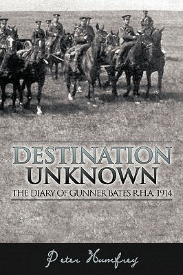 Destination Unknown: The Diary of Gunner Bates R.H.A. 1914 by Humfrey, Peter