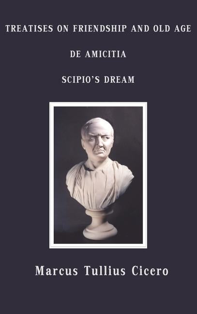 Treatises on Friendship and Old Age, de Amicitia, Scipio's Dream by Cicero, Marcus Tullius