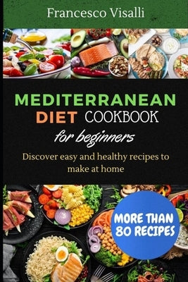 Mediterranean Diet Cookbook for Beginners: Discover easy and healthy recipes to make at home by Visalli, Francesco