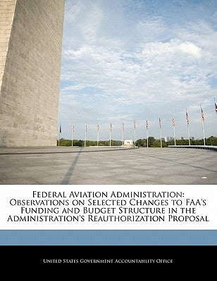 Federal Aviation Administration: Observations on Selected Changes to FAA's Funding and Budget Structure in the Administration's Reauthorization Propos by United States Government Accountability