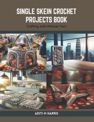 Single Skein Crochet Projects Book: Crafting with Minimal Yarn by Harris, Aditi M.