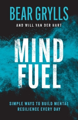 Mind Fuel: Simple Ways to Build Mental Resilience Every Day by Grylls, Bear