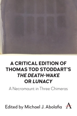 A Critical Edition of Thomas Tod Stoddart's 'The Death-Wake' or 'Lunacy': A Necromaunt in Three Chimeras by J. Abolafia, Michael