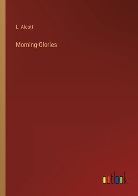 Morning-Glories by Alcott, L.