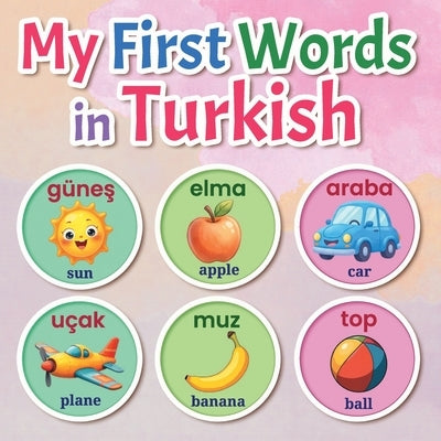 My First Words in Turkish: A Bilingual Turkish English Picture Book for Kids, Toddlers, and Beginners to Learn Basic Vocabulary Fun and Easy Illustrat by Publishing, Lingua Blooms
