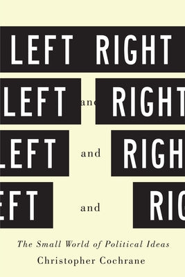 Left and Right: The Small World of Political Ideas by Cochrane, Christopher