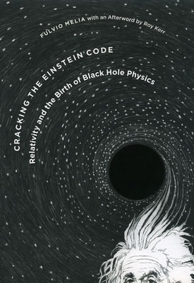 Cracking the Einstein Code: Relativity and the Birth of Black Hole Physics by Melia, Fulvio