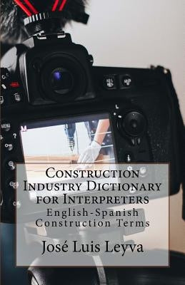 Construction Industry Dictionary for Interpreters: English-Spanish Construction Terms by Leyva, Jose Luis