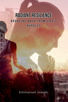 Radiant Resilience: Bouncing Back from Life's Hurdles by Joseph, Emmanuel