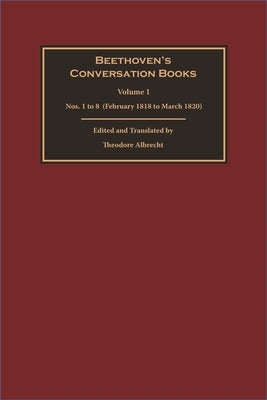 Beethoven's Conversation Books: Volume 1: Nos. 1 to 8 (February 1818 to March 1820) by Albrecht, Theodore