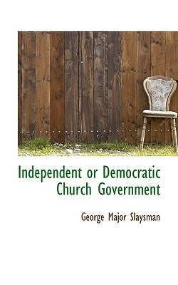 Independent or Democratic Church Government by Slaysman, George Major