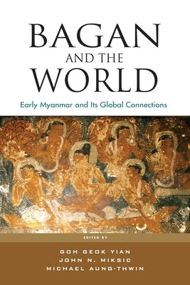 Bagan and the World: Early Myanmar and Its Global Connections by Goh, Geok Yian