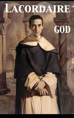 God. Conferences Delivered at Notre Dame in Paris by Lacordaire, Henri Dominique