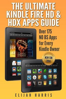 The Ultimate Kindle Fire HD & HDX Apps Guide: Over 175 NO BS Apps for Every Kindle Owner by Harris, Elijah