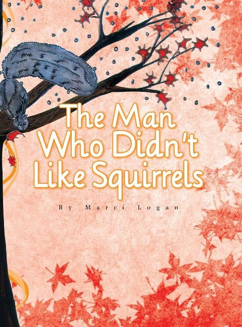 The Man Who Didn't Like Squirrels by Logan, Marci