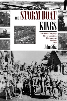 The Storm Boat Kings: 23rd Field Company Royal Canadian Engineers at Arnhem 1944 by Sliz, John