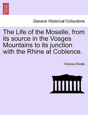 The Life of the Moselle, from Its Source in the Vosges Mountains to Its Junction with the Rhine at Coblence. by Rooke, Octavius